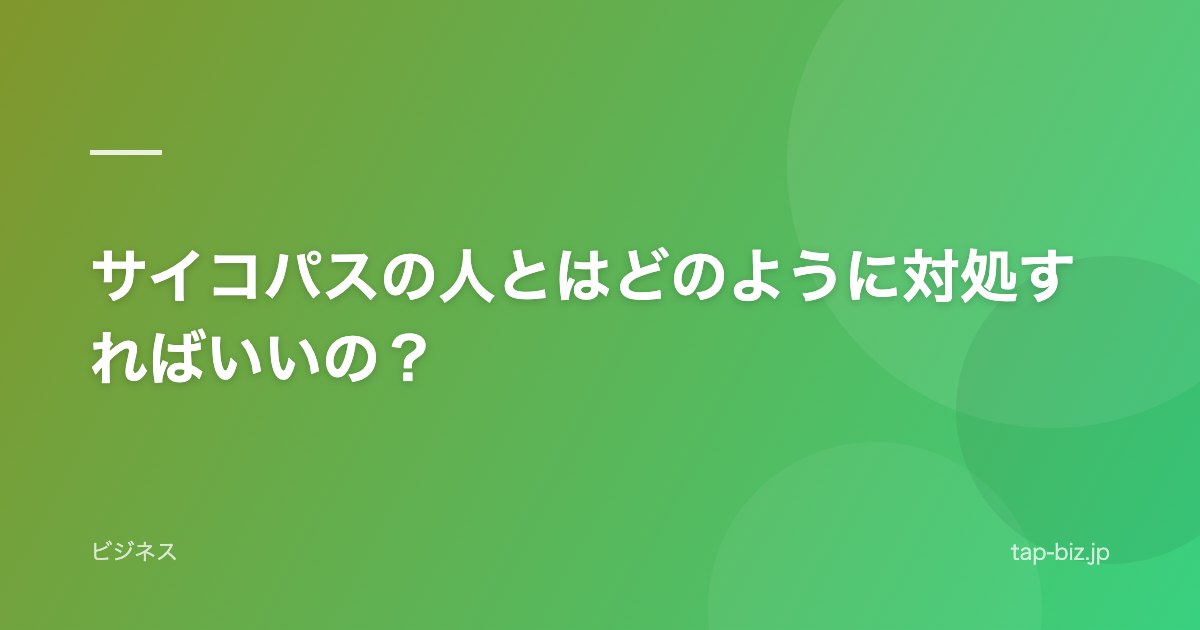 サイコパスの人とはどのように対処すればいいの？