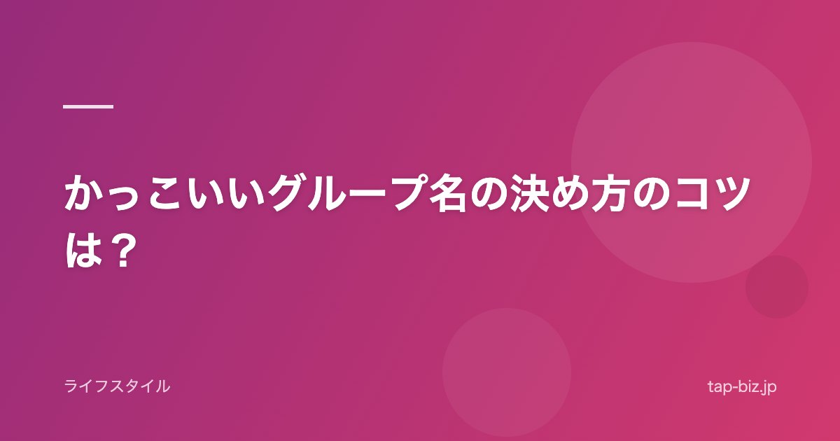 かっこいいグループ名の決め方のコツは？