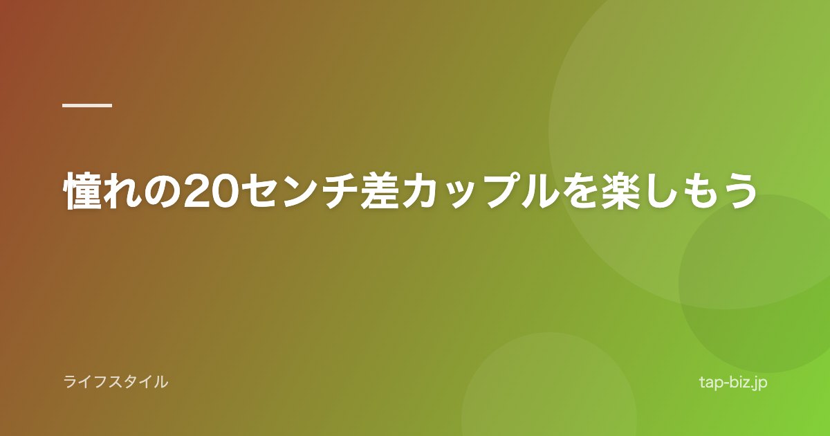 憧れの20センチ差カップルを楽しもう