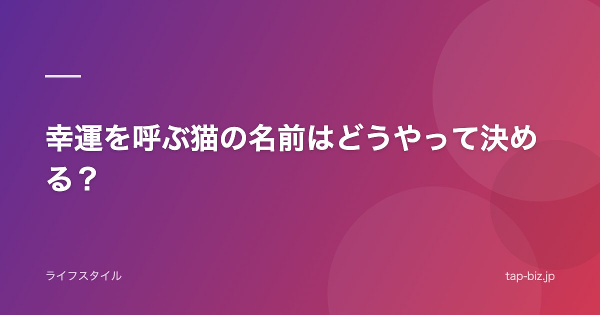 幸運を呼ぶ猫の名前はどうやって決める？