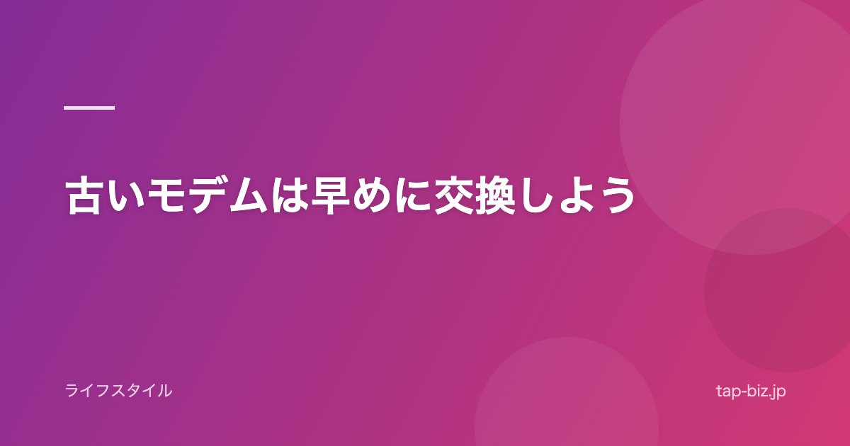 古いモデムは早めに交換しよう