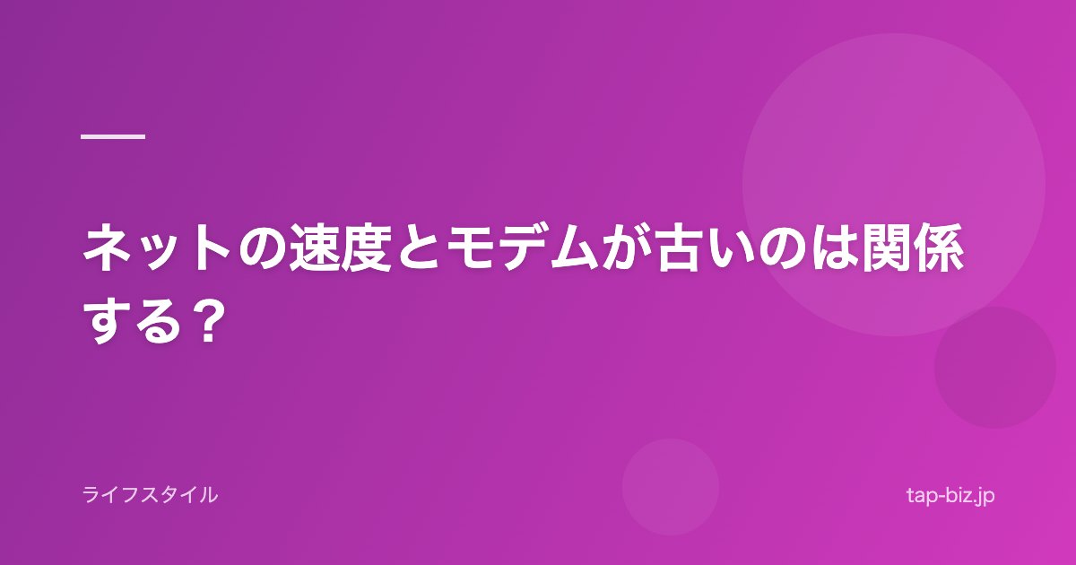 ネットの速度とモデムが古いのは関係する？