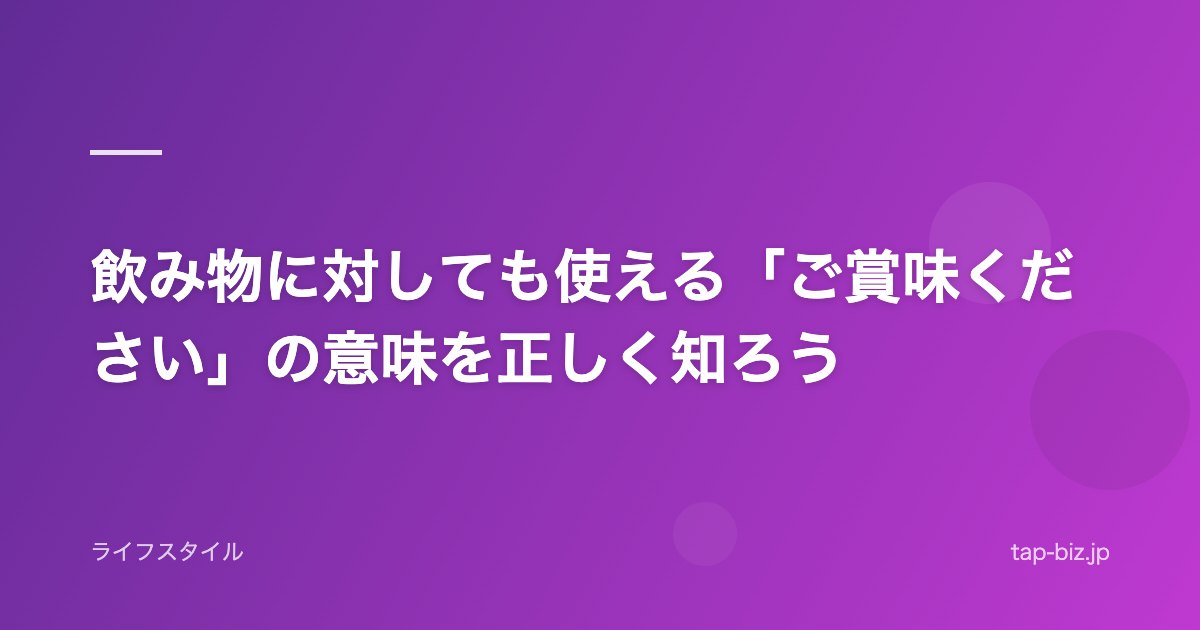 飲み物に対しても使える「ご賞味ください」の意味を正しく知ろう