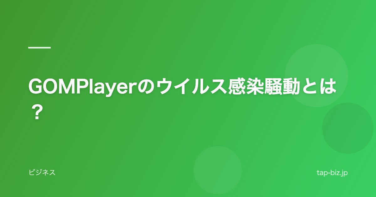 GOMPlayerのウイルス感染騒動とは？