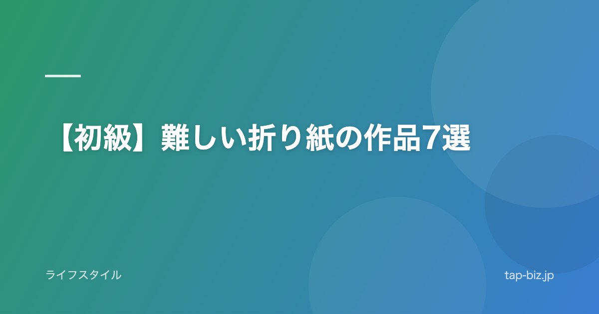 【初級】難しい折り紙の作品7選