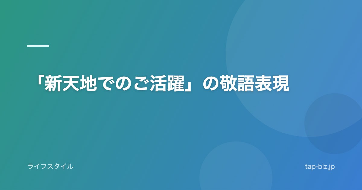 「新天地でのご活躍」の敬語表現