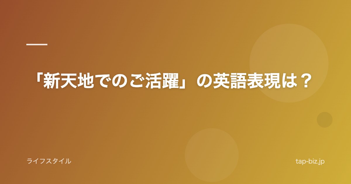 「新天地でのご活躍」の英語表現は？