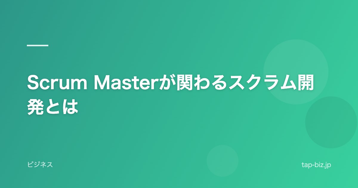 Scrum Masterが関わるスクラム開発とは