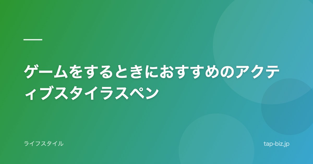 ゲームをするときにおすすめのアクティブスタイラスペン