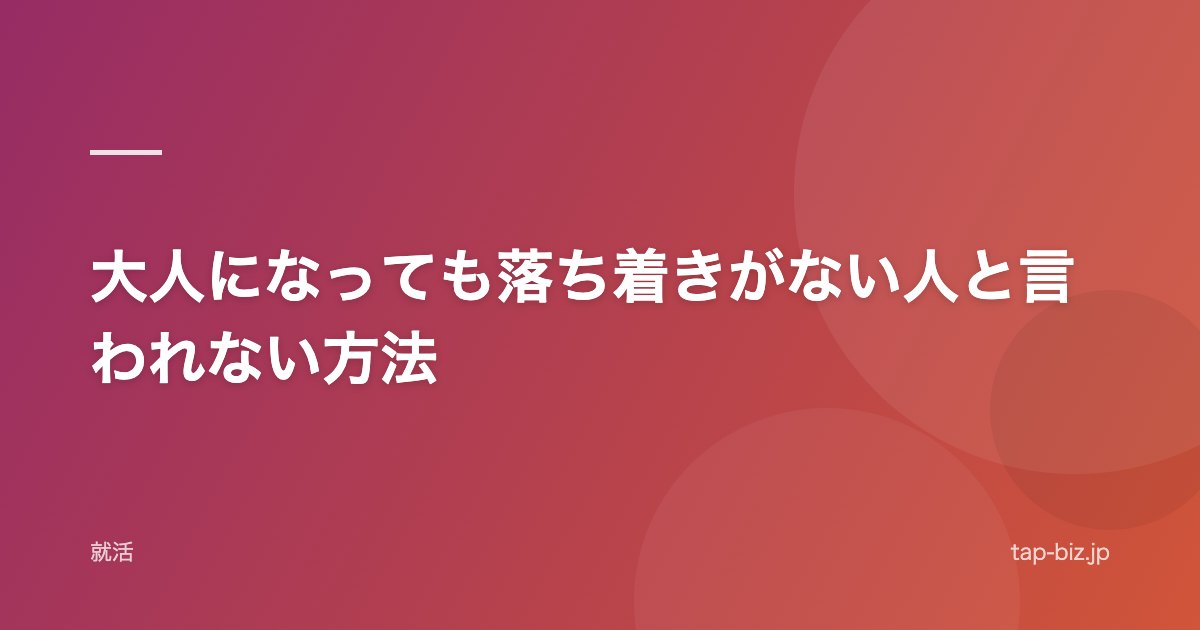 大人になっても落ち着きがない人と言われない方法
