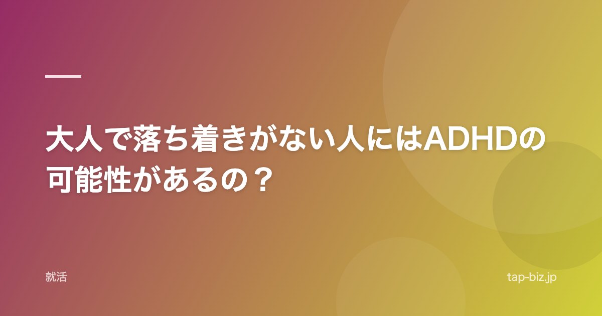 大人で落ち着きがない人にはADHDの可能性があるの？
