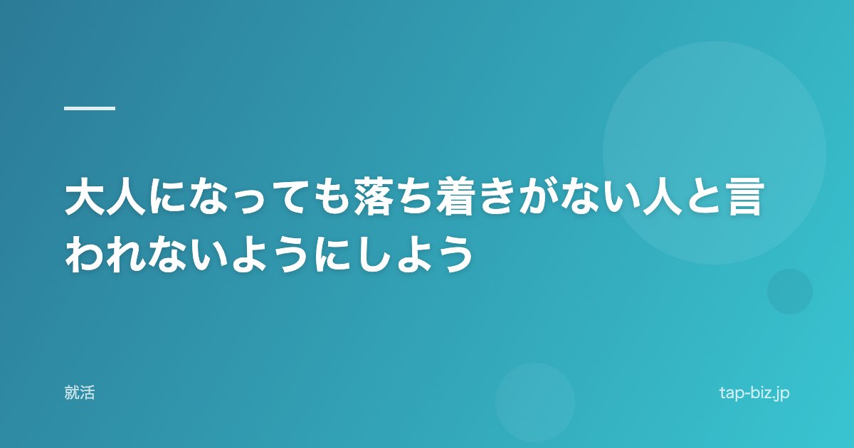 大人になっても落ち着きがない人と言われないようにしよう