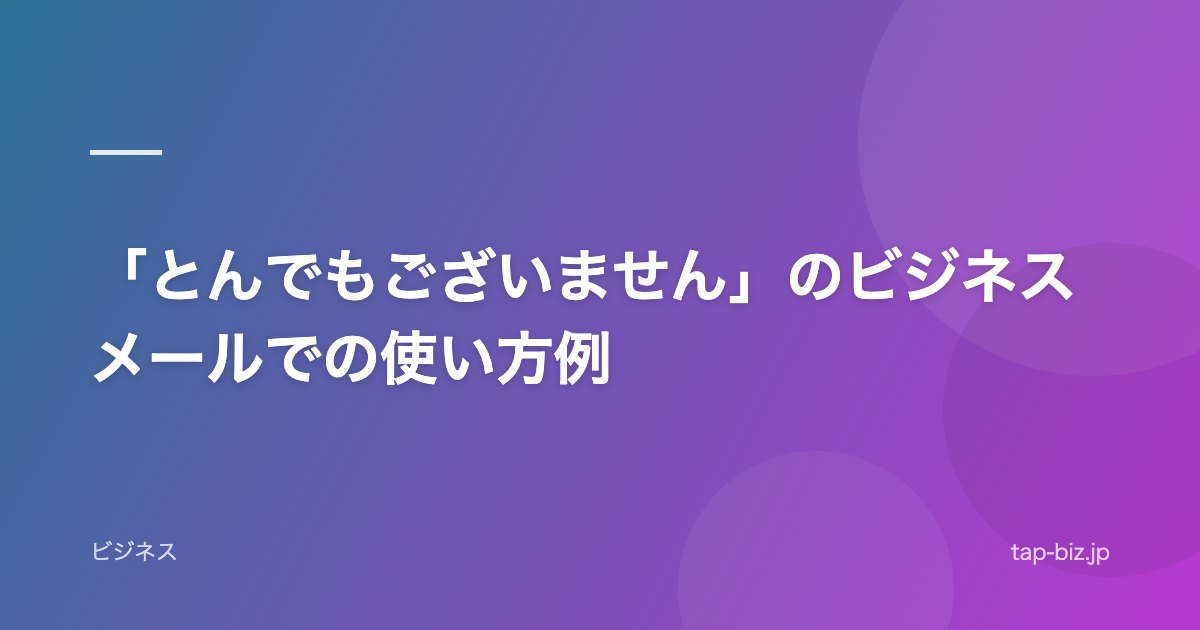 「とんでもございません」のビジネスメールでの使い方例