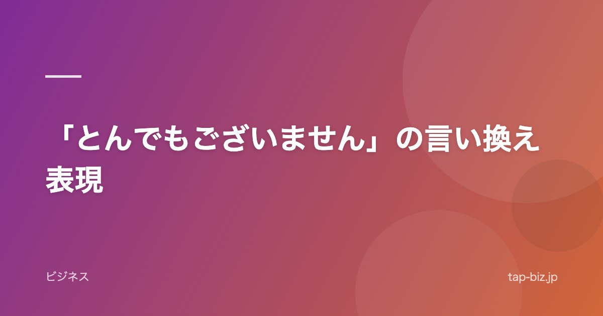 「とんでもございません」の言い換え表現