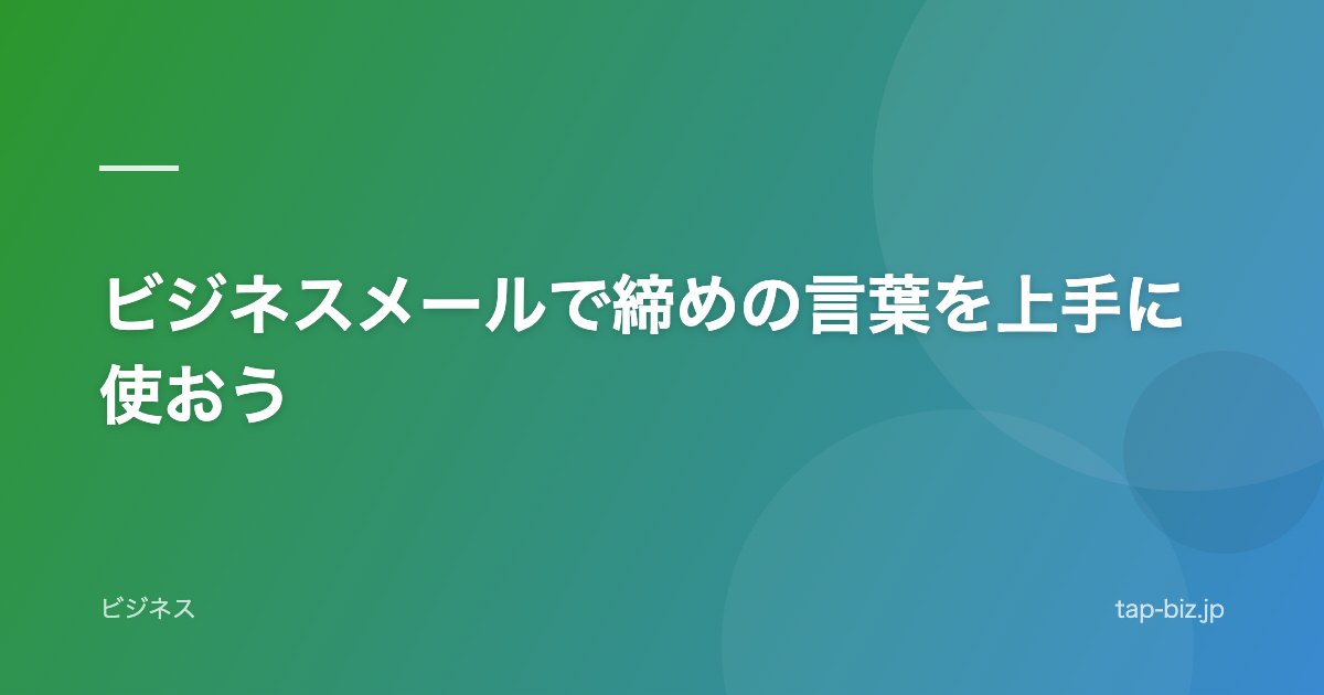 ビジネスメールで締めの言葉を上手に使おう